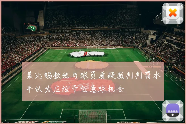 莱比锡教练与球员质疑裁判判罚水平认为应给予任意球机会
