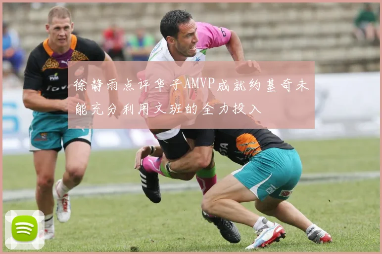 徐静雨点评华子AMVP成就约基奇未能充分利用文班的全力投入