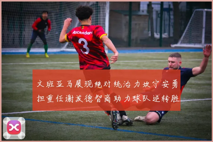 文班亚马展现绝对统治力坎宁安勇担重任谢泼德智商助力球队逆转胜利