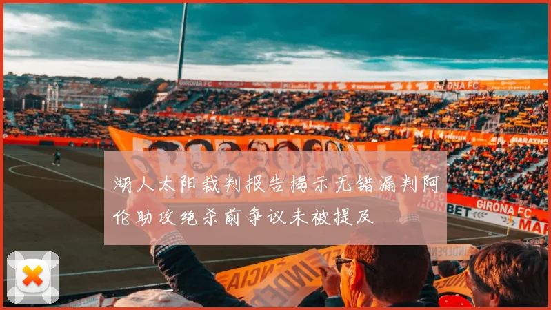 湖人太阳裁判报告揭示无错漏判阿伦助攻绝杀前争议未被提及