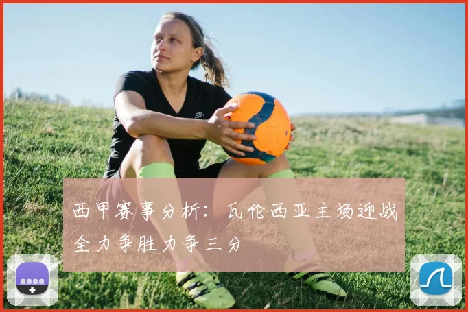 西甲赛事分析：瓦伦西亚主场迎战全力争胜力争三分