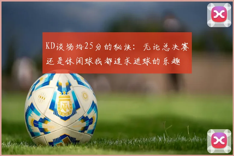 KD谈场均25分的秘诀：无论总决赛还是休闲球我都追求进球的乐趣