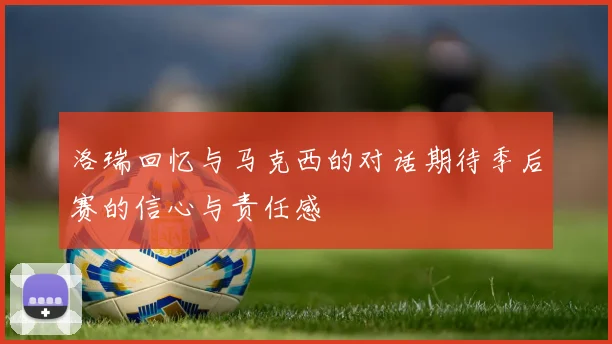 洛瑞回忆与马克西的对话期待季后赛的信心与责任感