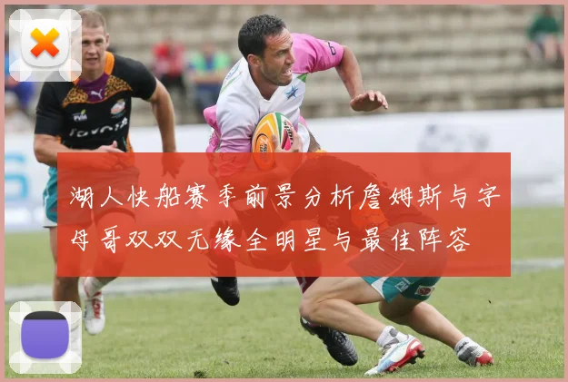 湖人快船赛季前景分析詹姆斯与字母哥双双无缘全明星与最佳阵容