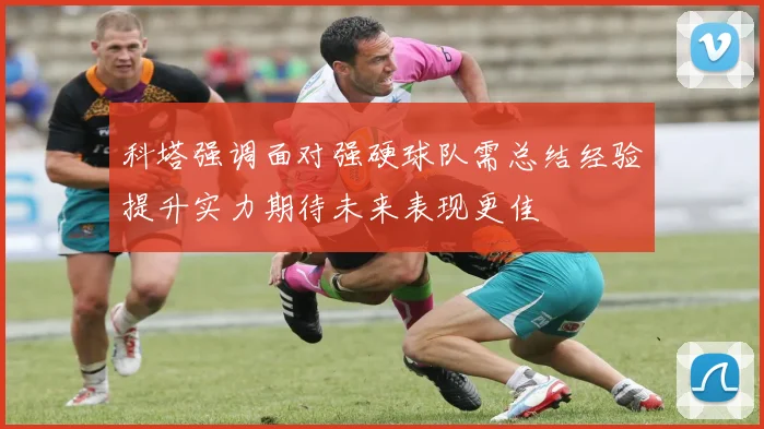 科塔强调面对强硬球队需总结经验提升实力期待未来表现更佳