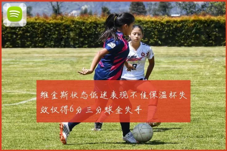 维金斯状态低迷表现不佳保温杯失效仅得6分三分球全失手