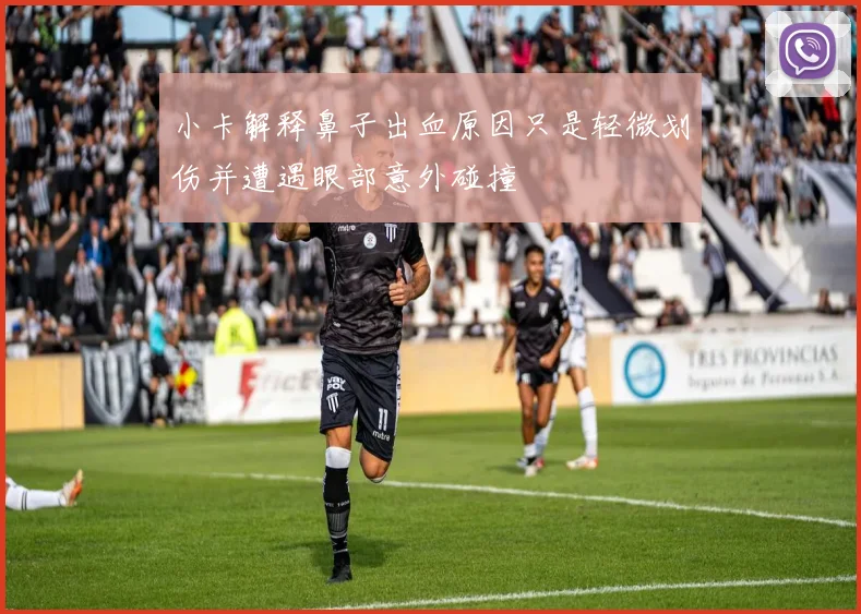 小卡解释鼻子出血原因只是轻微划伤并遭遇眼部意外碰撞