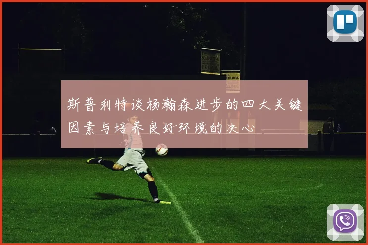 斯普利特谈杨瀚森进步的四大关键因素与培养良好环境的决心