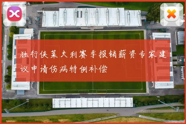 独行侠莱夫利赛季报销薪资专家建议申请伤病特例补偿