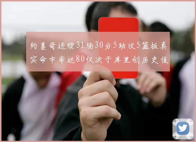 约基奇连续31场30分5助攻5篮板真实命中率达80仅次于库里创历史佳绩