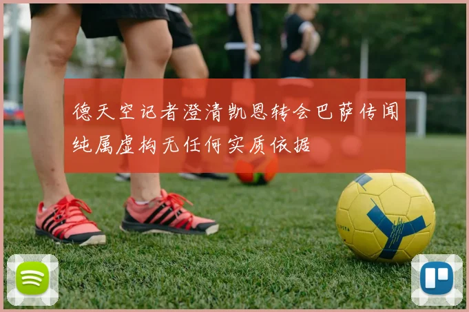 德天空记者澄清凯恩转会巴萨传闻纯属虚构无任何实质依据