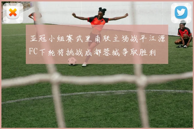 亚冠小组赛武里南联主场战平江源FC下轮将挑战成都蓉城争取胜利