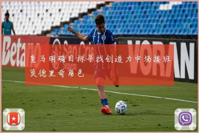皇马明确目标寻找创造力中场接班莫德里奇角色