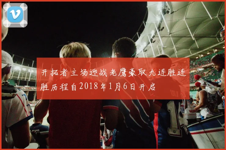 开拓者主场迎战老鹰豪取九连胜连胜历程自2018年1月6日开启