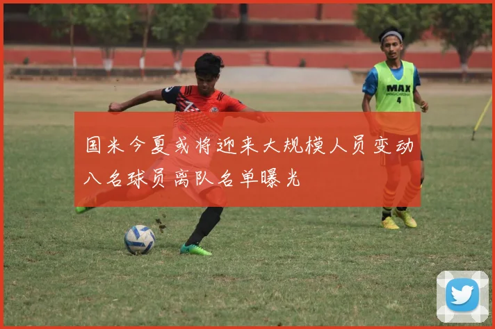 国米今夏或将迎来大规模人员变动八名球员离队名单曝光